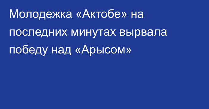 Молодежка «Актобе» на последних минутах вырвала победу над «Арысом»