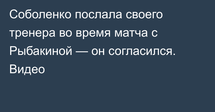 Соболенко послала своего тренера во время матча с Рыбакиной — он согласился. Видео