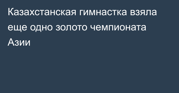 Казахстанская гимнастка взяла еще одно золото чемпионата Азии