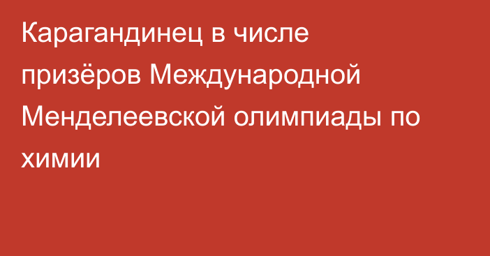 Карагандинец в числе призёров Международной Менделеевской олимпиады по химии