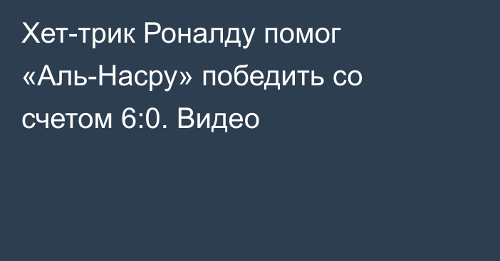 Хет-трик Роналду помог «Аль-Насру» победить со счетом 6:0. Видео