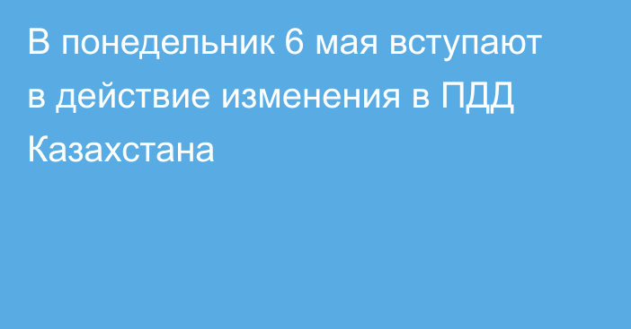 В понедельник 6 мая вступают в действие изменения в ПДД Казахстана