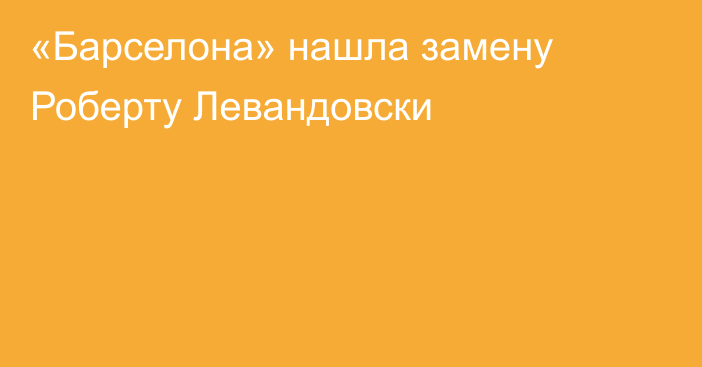 «Барселона» нашла замену Роберту Левандовски