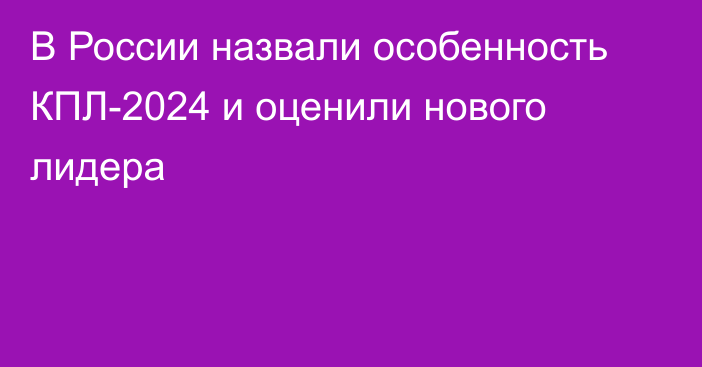 В России назвали особенность КПЛ-2024 и оценили нового лидера