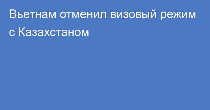 Вьетнам отменил визовый режим с Казахстаном