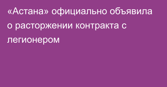 «Астана» официально объявила о расторжении контракта с легионером