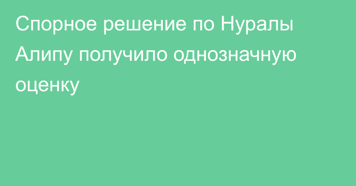 Спорное решение по Нуралы Алипу получило однозначную оценку