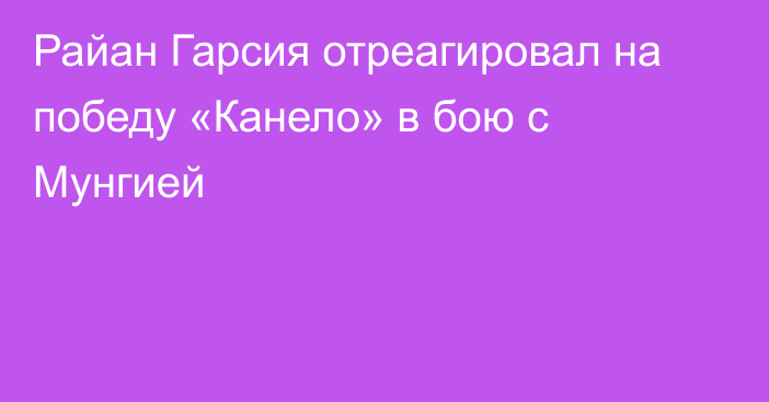 Райан Гарсия отреагировал на победу «Канело» в бою с Мунгией