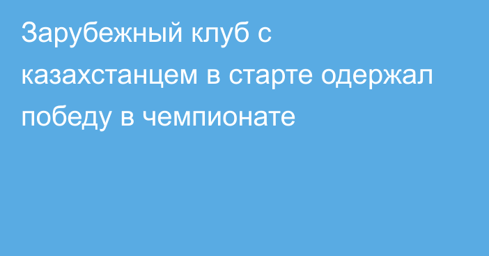 Зарубежный клуб с казахстанцем в старте одержал победу в чемпионате