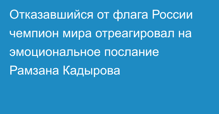 Отказавшийся от флага России чемпион мира отреагировал на эмоциональное послание Рамзана Кадырова