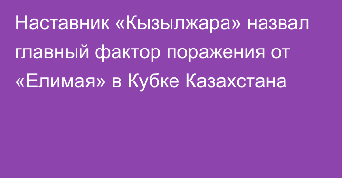 Наставник «Кызылжара» назвал главный фактор поражения от «Елимая» в Кубке Казахстана