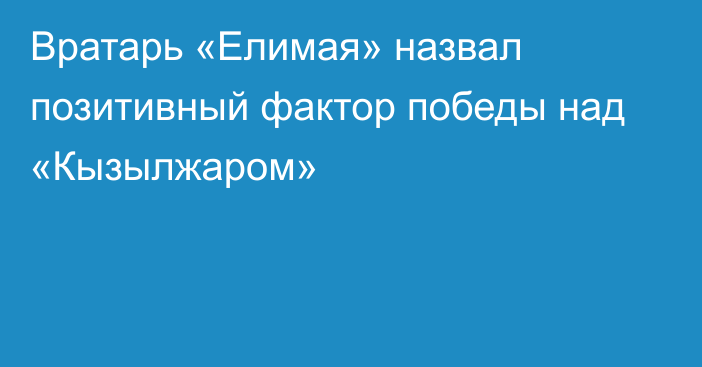 Вратарь «Елимая» назвал позитивный фактор победы над «Кызылжаром»