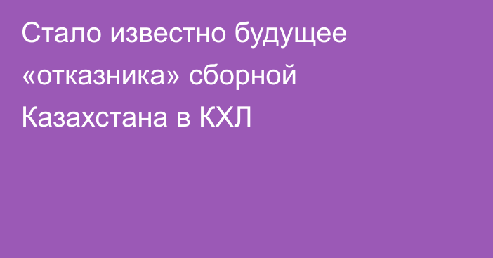 Стало известно будущее «отказника» сборной Казахстана в КХЛ