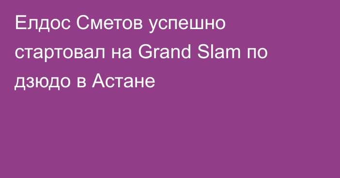Елдос Сметов успешно стартовал на Grand Slam по дзюдо в Астане
