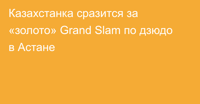 Казахстанка сразится за «золото» Grand Slam по дзюдо в Астане