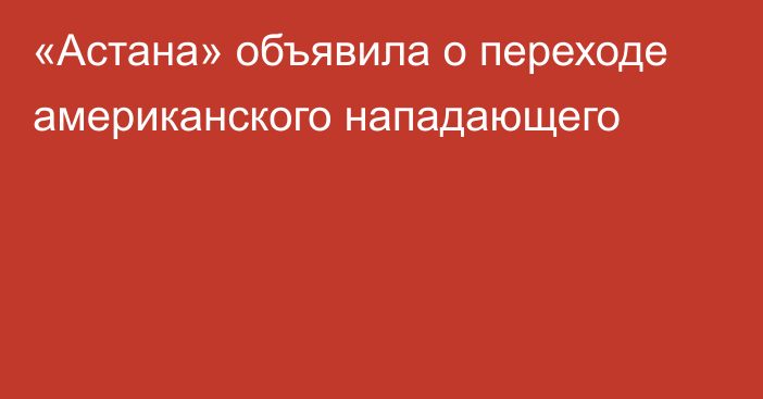 «Астана» объявила о переходе американского нападающего