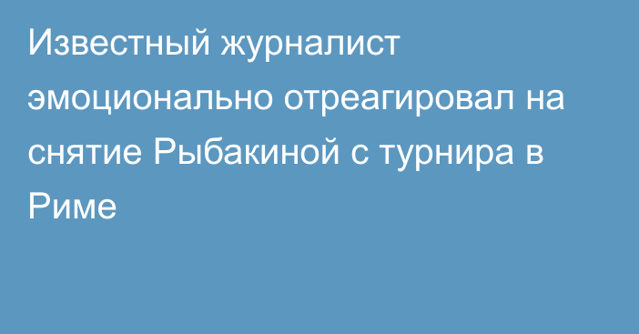 Известный журналист эмоционально отреагировал на снятие Рыбакиной с турнира в Риме