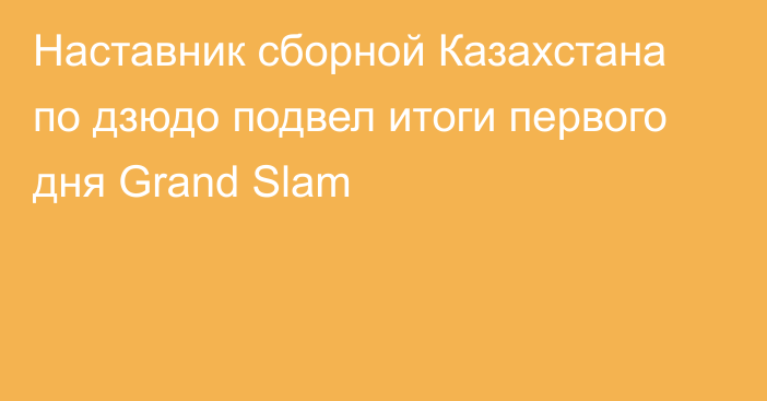 Наставник сборной Казахстана по дзюдо подвел итоги первого дня Grand Slam