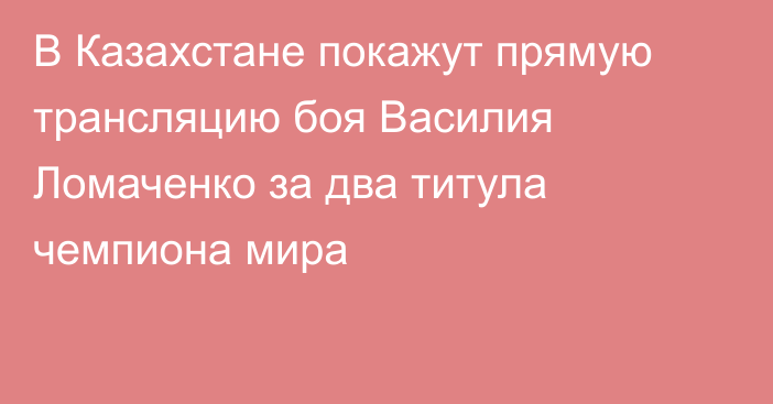 В Казахстане покажут прямую трансляцию боя Василия Ломаченко за два титула чемпиона мира