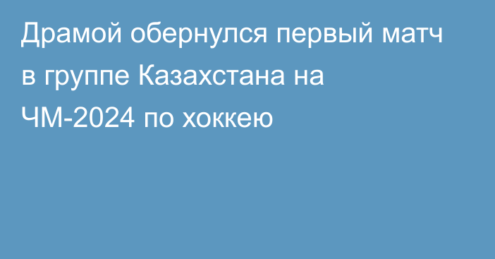 Драмой обернулся первый матч в группе Казахстана на ЧМ-2024 по хоккею