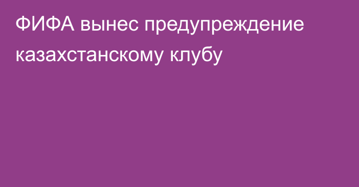 ФИФА вынес предупреждение казахстанскому клубу