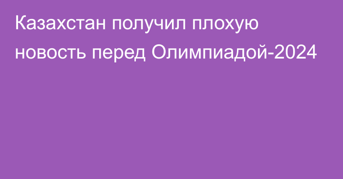 Казахстан получил плохую новость перед Олимпиадой-2024