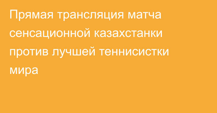 Прямая трансляция матча сенсационной казахстанки против лучшей теннисистки мира