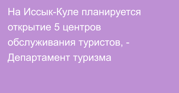 На Иссык-Куле планируется открытие 5 центров обслуживания туристов, - Департамент туризма