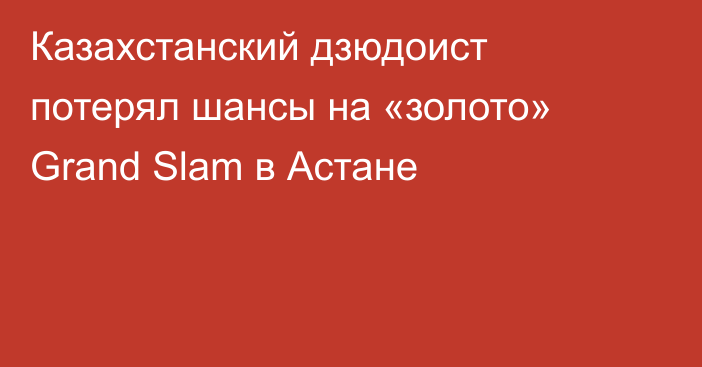 Казахстанский дзюдоист потерял шансы на «золото» Grand Slam в Астане