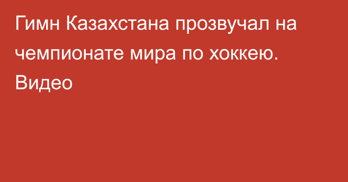 Гимн Казахстана прозвучал на чемпионате мира по хоккею. Видео