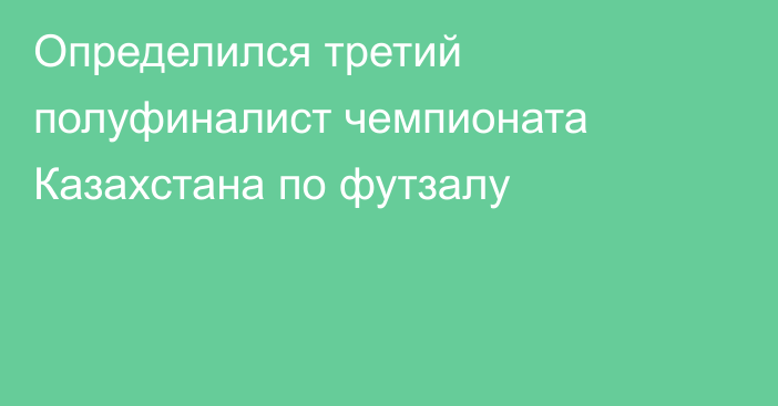 Определился третий полуфиналист чемпионата Казахстана по футзалу