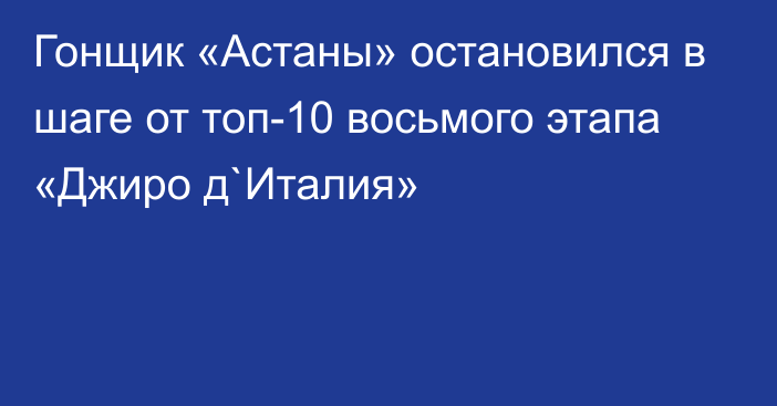 Гонщик «Астаны» остановился в шаге от топ-10 восьмого этапа «Джиро д`Италия»