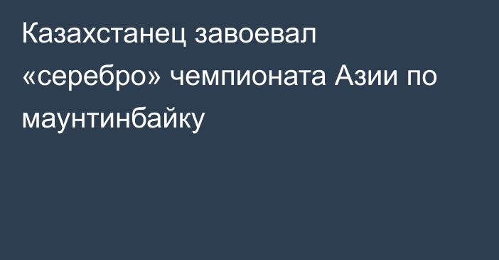 Казахстанец завоевал «серебро» чемпионата Азии по маунтинбайку