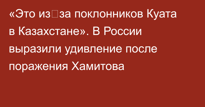 «Это из‑за поклонников Куата в Казахстане». В России выразили удивление после поражения Хамитова