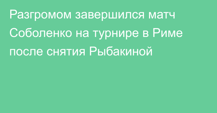 Разгромом завершился матч Соболенко на турнире в Риме после снятия Рыбакиной