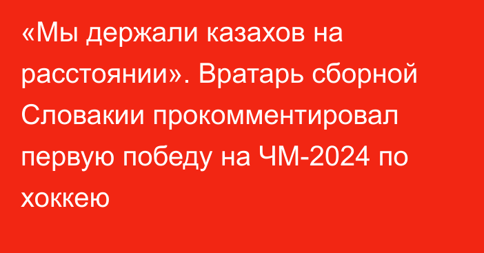 «Мы держали казахов на расстоянии». Вратарь сборной Словакии прокомментировал первую победу на ЧМ-2024 по хоккею