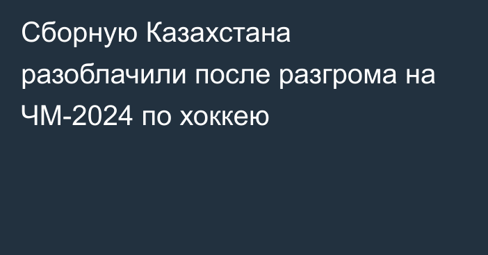 Сборную Казахстана разоблачили после разгрома на ЧМ-2024 по хоккею