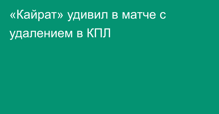 «Кайрат» удивил в матче с удалением в КПЛ