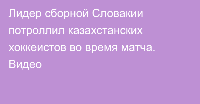 Лидер сборной Словакии потроллил казахстанских хоккеистов во время матча. Видео