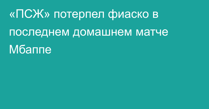 «ПСЖ» потерпел фиаско в последнем домашнем матче Мбаппе