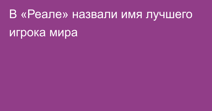 В «Реале» назвали имя лучшего игрока мира