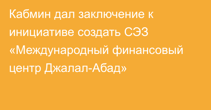 Кабмин дал заключение к инициативе создать СЭЗ «Международный финансовый центр Джалал-Абад»