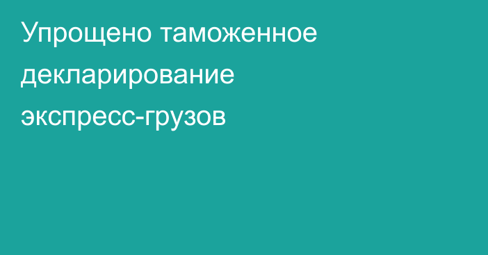 Упрощено таможенное декларирование экспресс-грузов