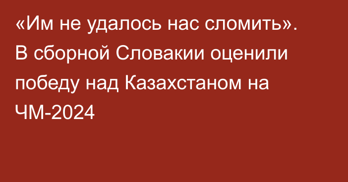 «Им не удалось нас сломить». В сборной Словакии оценили победу над Казахстаном на ЧМ-2024