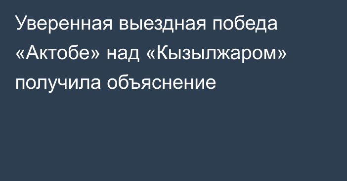 Уверенная выездная победа «Актобе» над «Кызылжаром» получила объяснение