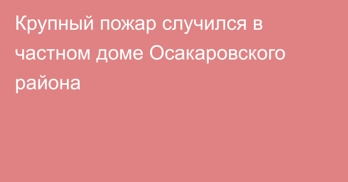 Крупный пожар случился в частном доме Осакаровского района