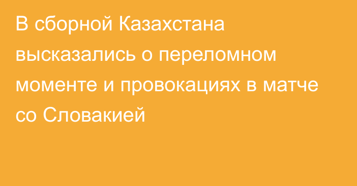 В сборной Казахстана высказались о переломном моменте и провокациях в матче со Словакией