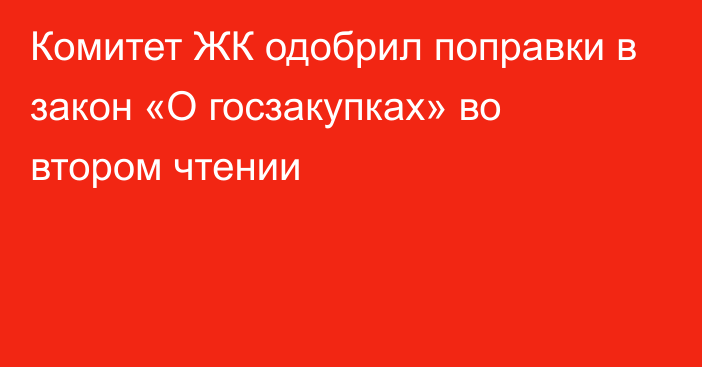 Комитет ЖК одобрил поправки в закон «О госзакупках» во втором чтении