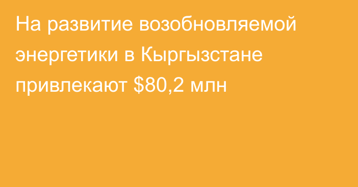 На развитие возобновляемой энергетики в Кыргызстане привлекают $80,2 млн