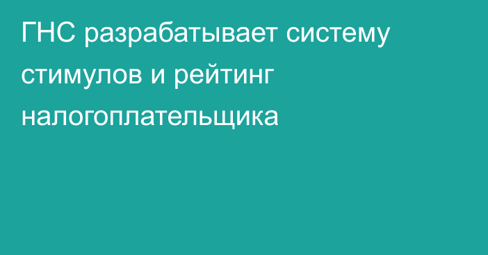 ГНС разрабатывает систему стимулов и рейтинг налогоплательщика